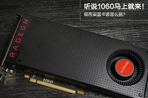 听说1060马上就来！现在买显卡该怎么挑？